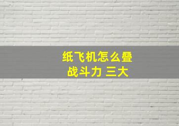 纸飞机怎么叠 战斗力 三大